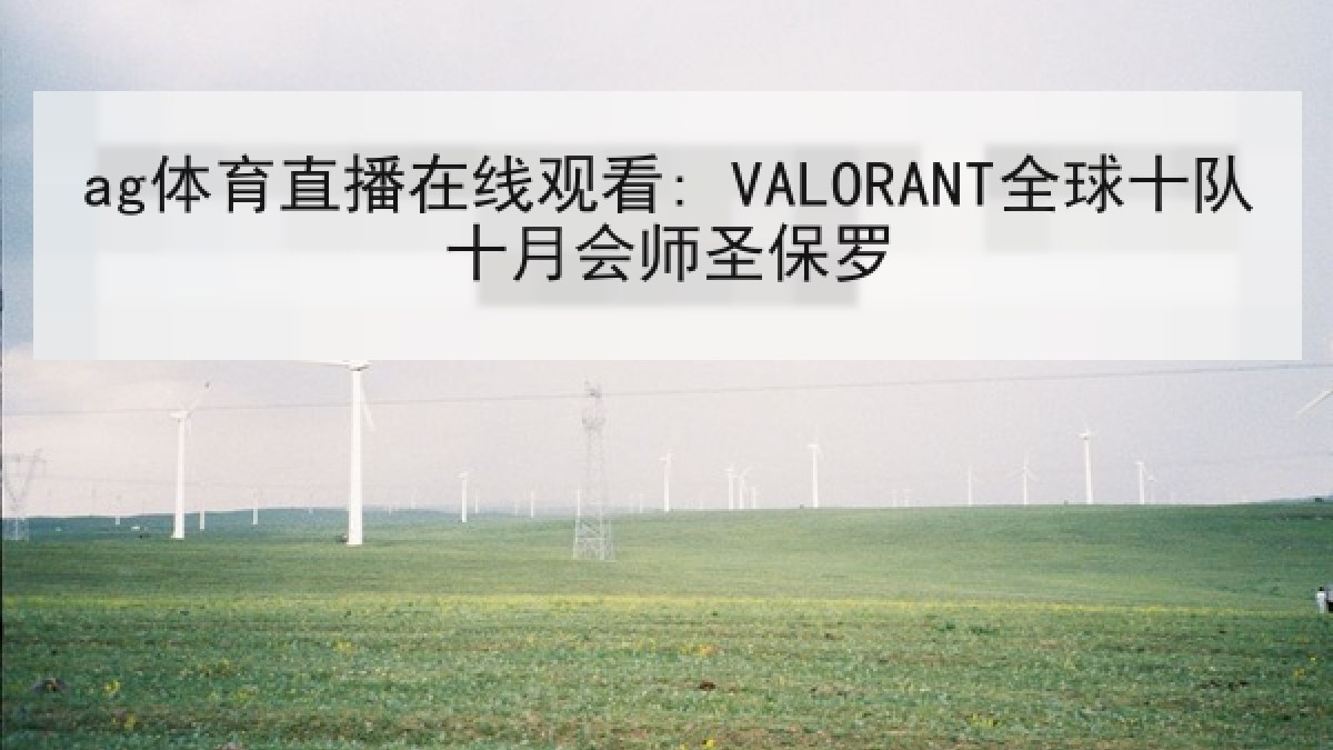 ag体育直播在线观看: VALORANT全球十队十月会师圣保罗