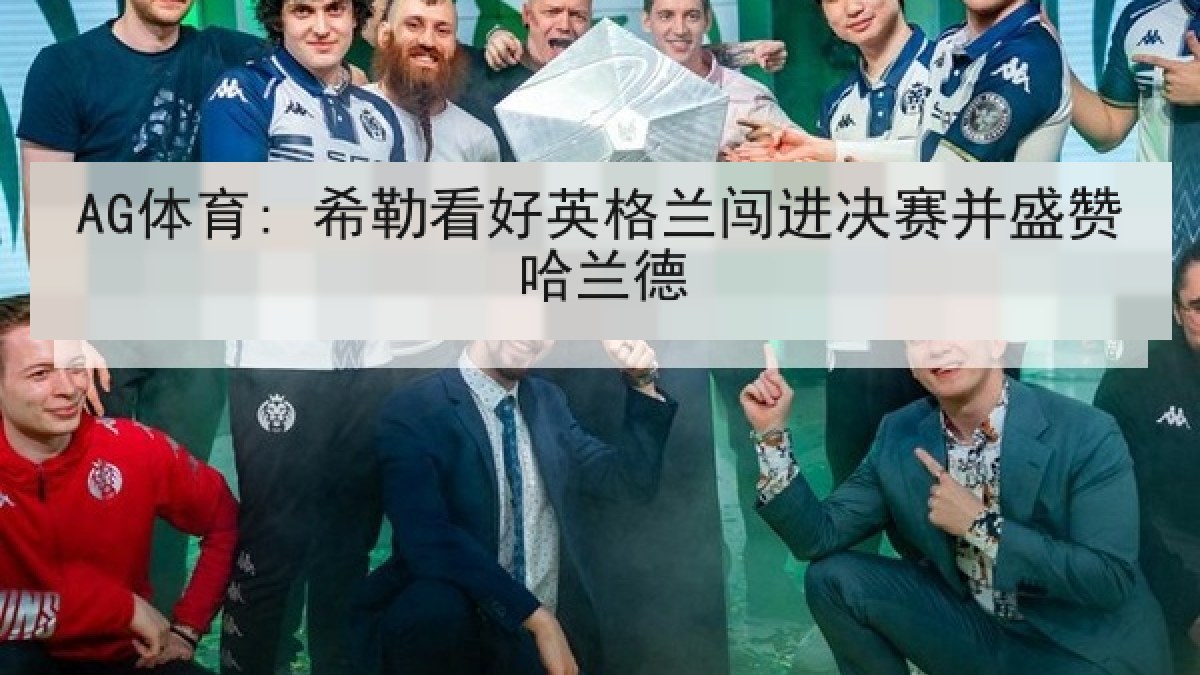 AG体育: 希勒看好英格兰闯进决赛并盛赞哈兰德