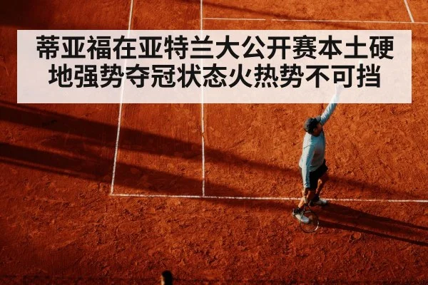 蒂亚福在亚特兰大公开赛本土硬地强势夺冠状态火热势不可挡