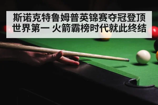 斯诺克特鲁姆普英锦赛夺冠登顶世界第一 火箭霸榜时代就此终结