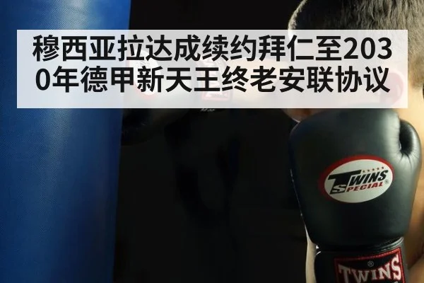 穆西亚拉达成续约拜仁至2030年德甲新天王终老安联协议